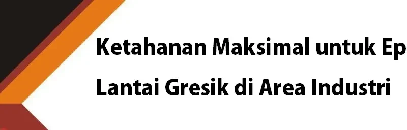 Ketahanan Maksimal untuk Epoxy Lantai Gresik di Area Industri